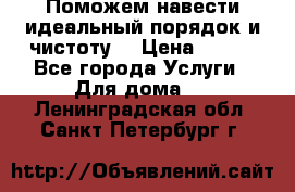 Поможем навести идеальный порядок и чистоту! › Цена ­ 100 - Все города Услуги » Для дома   . Ленинградская обл.,Санкт-Петербург г.